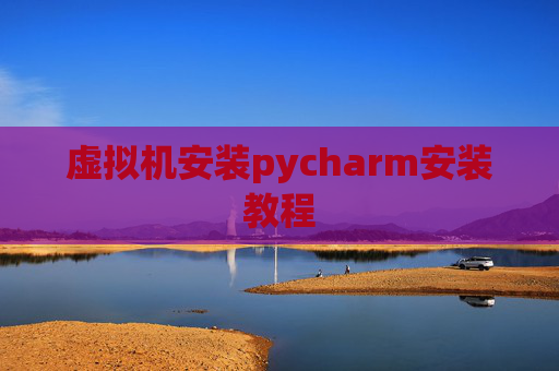 虚拟机安装pycharm安装教程 虚拟机安装pycharm安装教程